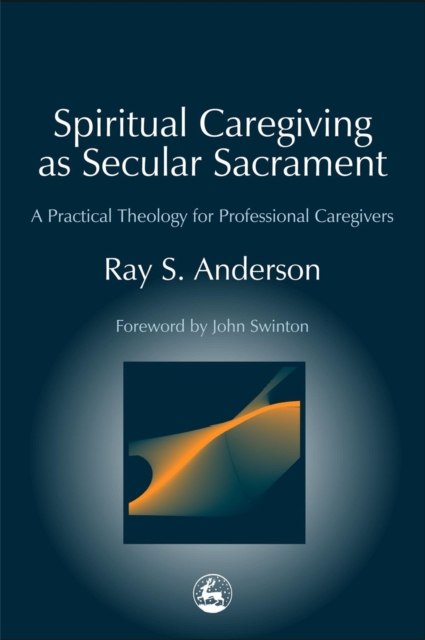 Spiritual Caregiving as Secular Sacrament : A Practical Theology for Professional Caregivers, Paperback / softback Book