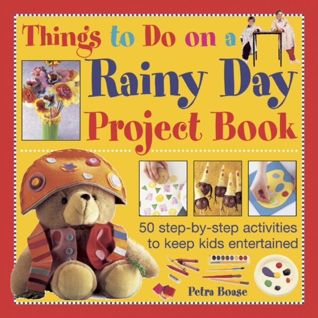 Things to Do on a Rainy Day Project Book : 50 Step-by-step Activities to Keep Kids Entertained, Hardback Book