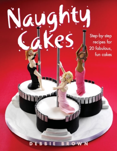 Naughty Cakes : Step-by-Step Recipes for 19 Fabulous Fun Cakes, Hardback Book