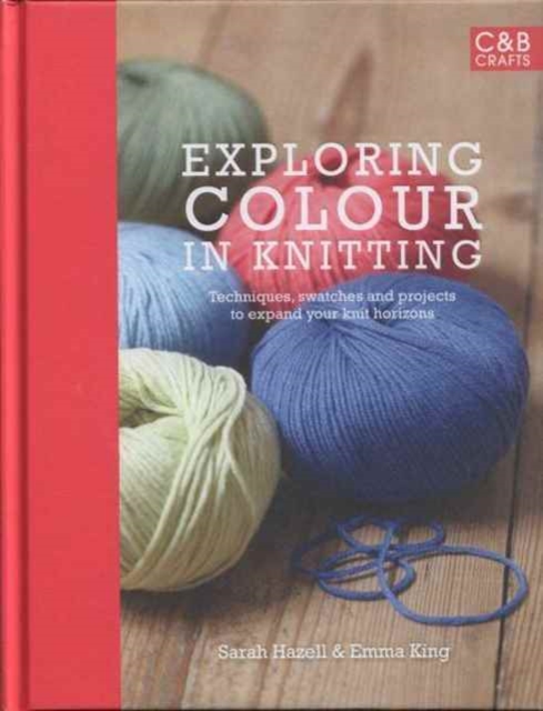 Exploring Colour in Knitting : Techniques, Swatches and Projects to Expand Your Knit Horizons, Hardback Book