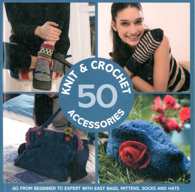 50 Knit and Crochet Accessories : Go from beginner to expert with easy bags, mittens, socks and hats, Paperback / softback Book