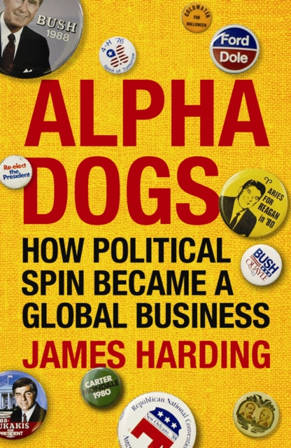 Alpha Dogs : How Political Spin Became a Global Business, Paperback / softback Book