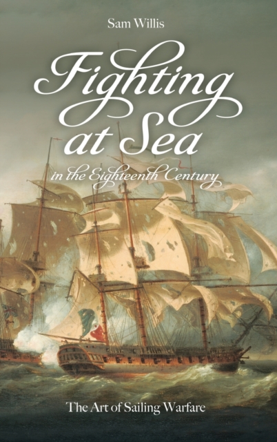 Fighting at Sea in the Eighteenth Century : The Art of Sailing Warfare, Hardback Book