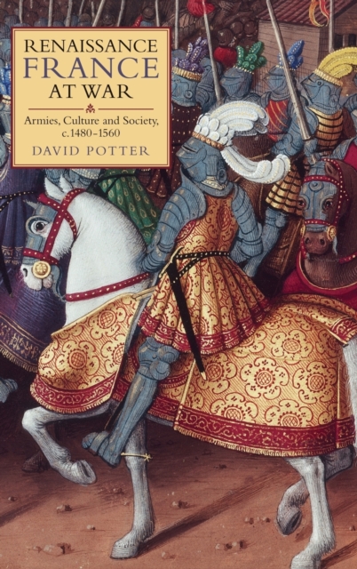 Renaissance France at War : Armies, Culture and Society, c.1480-1560, Hardback Book
