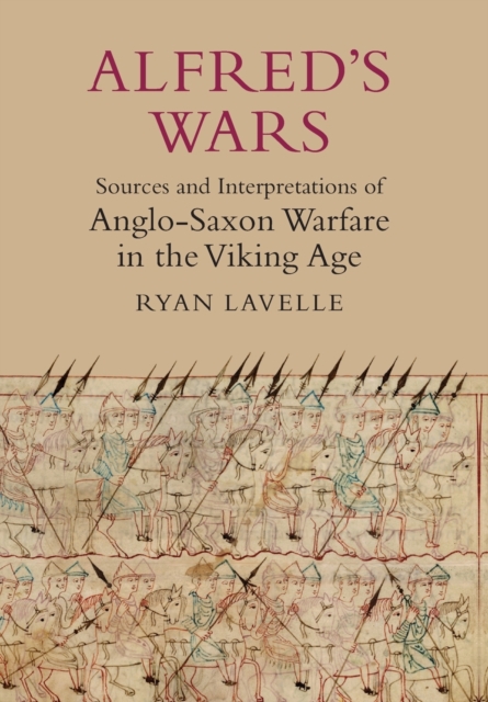 Alfred's Wars: Sources and Interpretations of Anglo-Saxon Warfare in the Viking Age, Paperback / softback Book