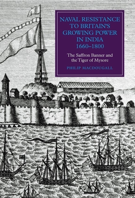 Naval Resistance to Britain's Growing Power in India, 1660-1800 : The Saffron Banner and the Tiger of Mysore, Hardback Book