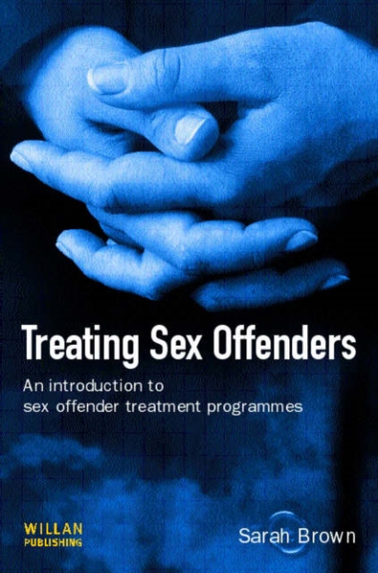 Treating Sex Offenders : An Introduction to sex offender treatment programmes, Hardback Book