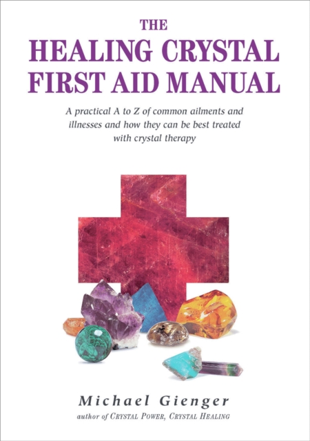 The Healing Crystals First Aid Manual : A Practical A to Z of Common Ailments and Illnesses and How They Can Be Best Treated with Crystal Therapy, PDF eBook