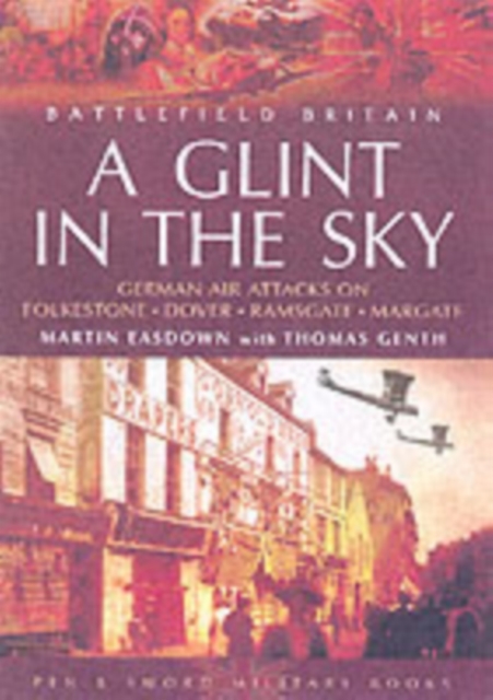 Glint in the Sky, A: German Air Attacks on Folkstone, Dover, Ramsgate, Margate, Paperback / softback Book