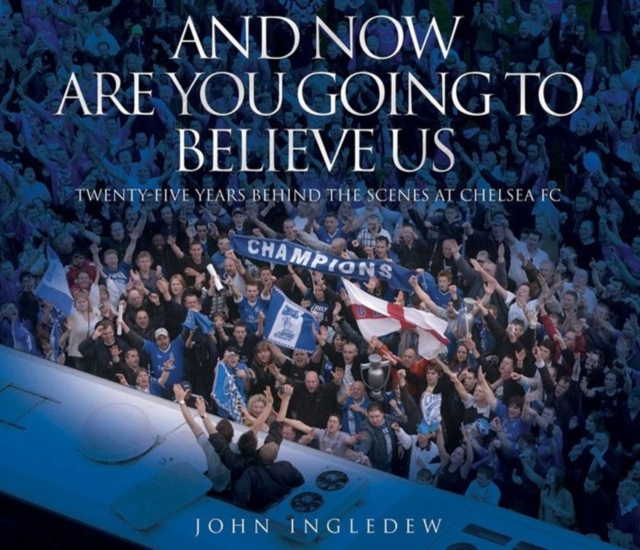 And Now are You Going to Believe Us : Twenty-five Years Behind the Scenes at Chelsea FC, Hardback Book