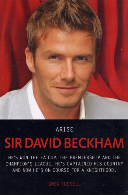 Arise Sir David Beckham : Footballer, Celebrity, Legend - The Biography of Britain's Best Loved Sporting Icon, Paperback / softback Book