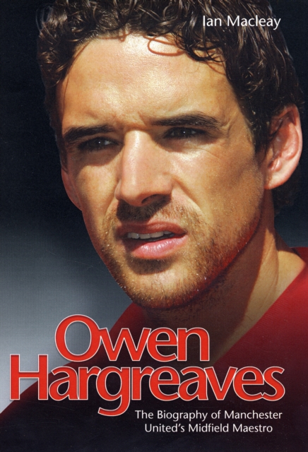 Owen Hargreaves : The Biography of Manchester United's Midfield Maestro, Hardback Book