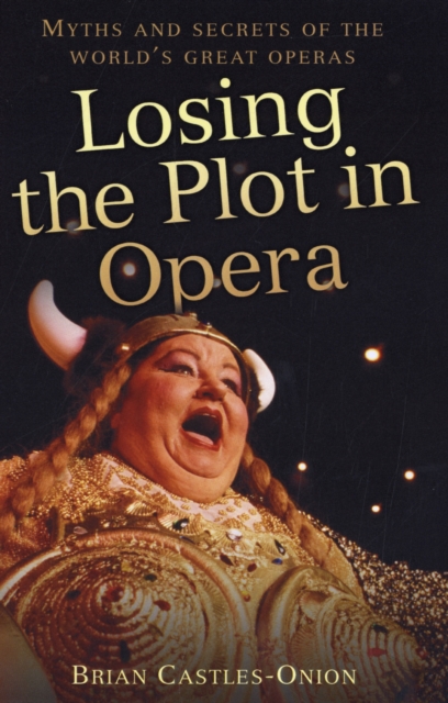 Losing the Plot in Opera : Myths and Secrets of the World's Great Operas, Hardback Book