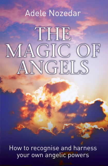 Magic of Angels : How to Recognise and Harness Your Own Angelic Powers, Paperback / softback Book