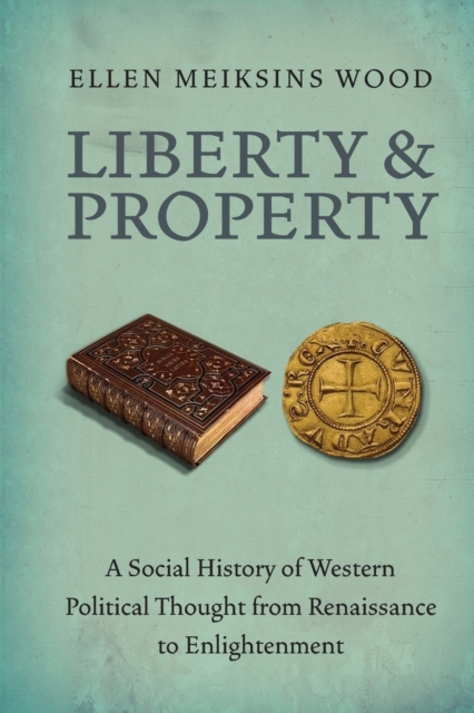 Liberty and Property : A Social History of Western Political Thought from the Renaissance to Enlightenment, Paperback / softback Book