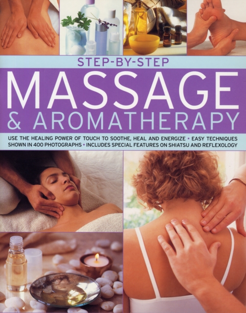Step-by-step Massage and Aromatherapy : Use the Healing Power of Touch to Sooth, Heal and Energize - Easy Techniques Shown in 250 Photographs, Paperback Book