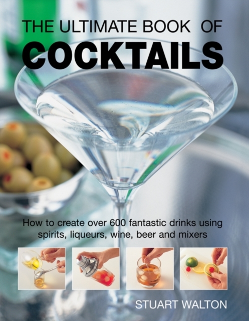 The Ultimate Book of Cocktails : How to Create Over 600 Fantastic Drinks Using Spirits, Liqueurs, Wine, Beer and Mixers, Hardback Book