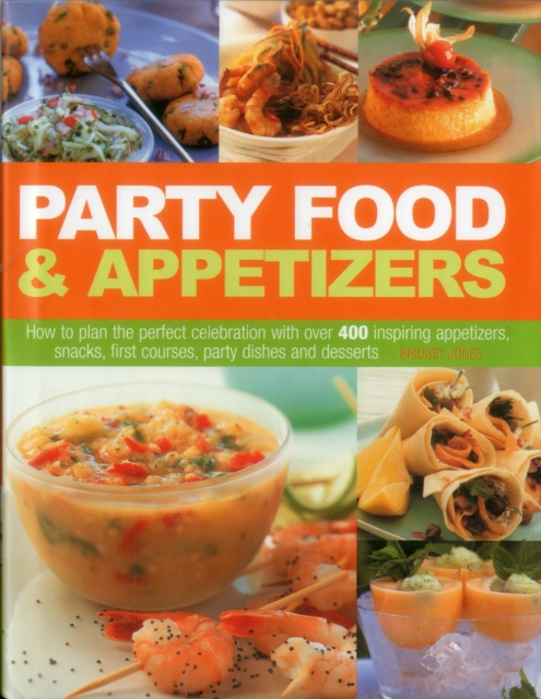 Party Food & Appetizers : How to Plan the Perfect Celebration with Over 400 Inspiring Appetizers, Snacks, First Courses, Party Dishes and Desserts, Hardback Book