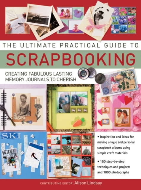 The Ultimate Practical Guide to Scrapbooking : Creating Fabulous Lasting Memory Journals to Cherish, Hardback Book