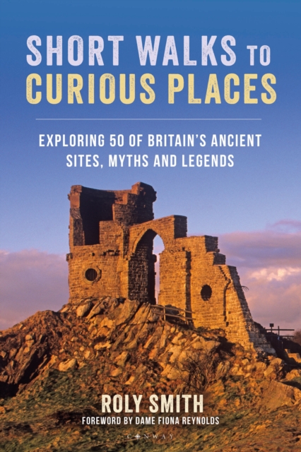 Short Walks to Curious Places : Exploring 50 of Britain's Ancient Sites, Myths and Legends, EPUB eBook