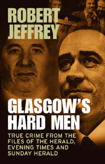 Glasgow's Hard Men : True Crime from the Files of The Herald, Evening Times and Sunday Herald, Paperback / softback Book