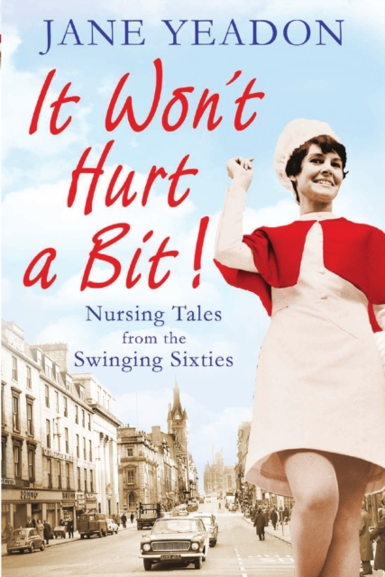 It Won't Hurt a Bit : Nursing Tales from the Swinging Sixties, Paperback / softback Book