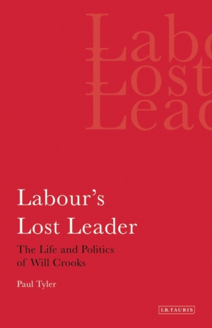 Labour's Lost Leader : The Life and Politics of Will Crooks, Hardback Book