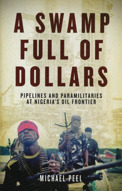 A Swamp Full of Dollars : Pipelines and Paramilitaries at Nigeria's Oil Frontier, Hardback Book