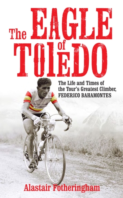 The Eagle of Toledo : The Life and Times of Federico Bahamontes, Hardback Book