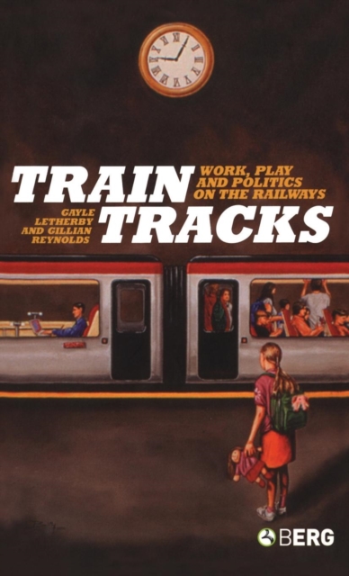 Train Tracks : Work, Play and Politics on the Railways, Hardback Book