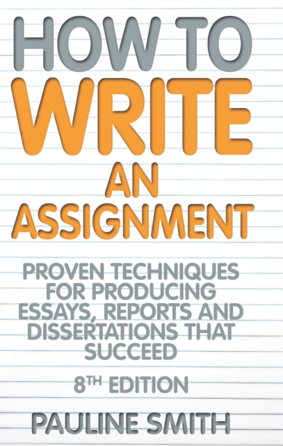 How To Write An Assignment, 8th Edition : Proven techniques for producing essays, reports and dissertations that succeed, Paperback / softback Book