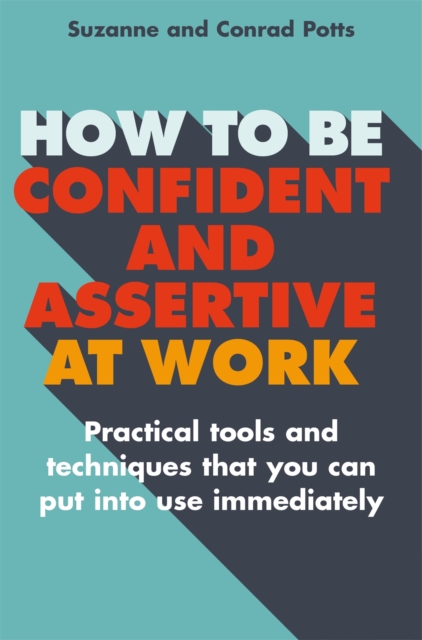 How to be Confident and Assertive at Work : Practical tools and techniques that you can put into use immediately, Paperback / softback Book