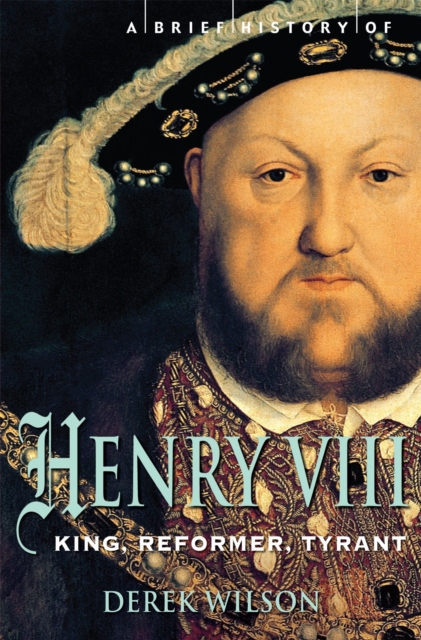 A Brief History of Henry VIII : King, Reformer and Tyrant, Paperback / softback Book