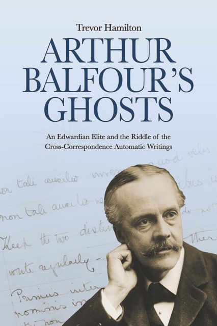 Arthur Balfour's Ghosts : An Edwardian Elite and the Riddle of the Cross-Correspondence Automatic Writings, PDF eBook