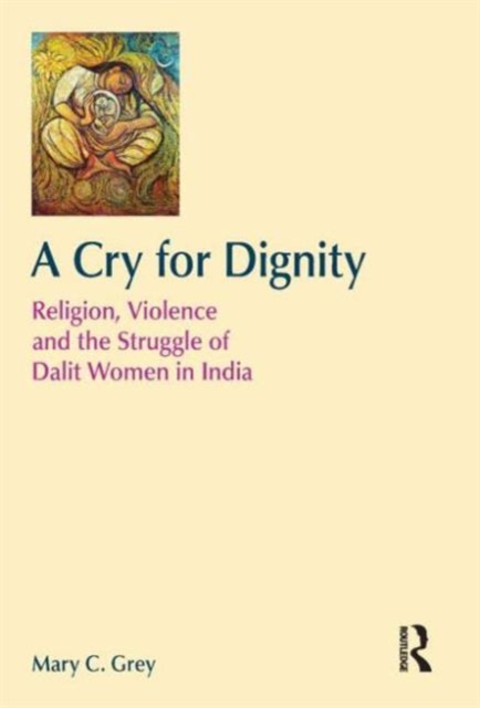 A Cry for Dignity : Religion, Violence and the Struggle of Dalit Women in India, Hardback Book
