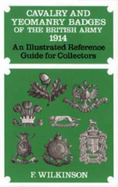 Cavalry and Yeomanry Badges of the British Army 1914 : An Illustrated Reference Guide for Collectors, Hardback Book