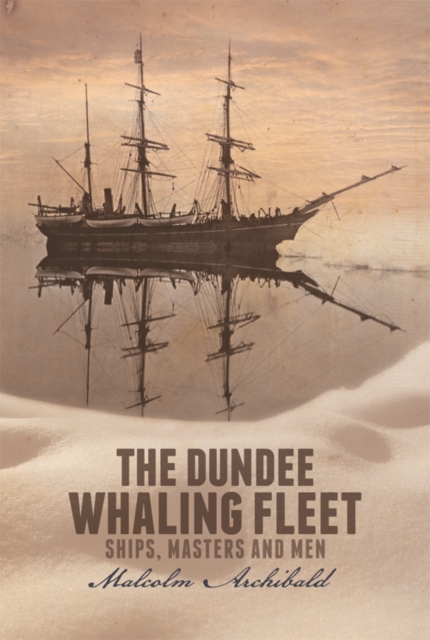 The Dundee Whaling Fleet : Ships, Masters and Men, Paperback / softback Book