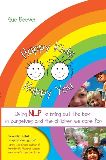 Happy Kids Happy You : Using NLP to Bring Out the Best in Ourselves and the Children we Care For, Paperback / softback Book