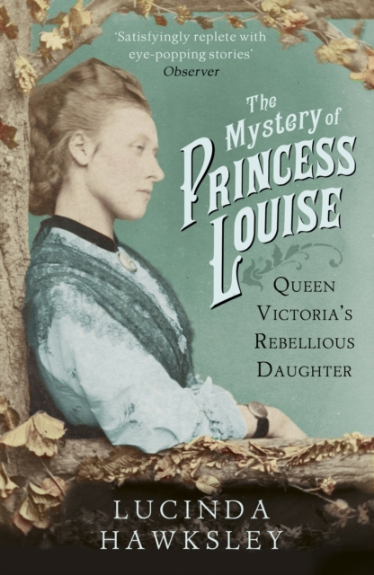 The Mystery of Princess Louise : Queen Victoria's Rebellious Daughter, Paperback / softback Book