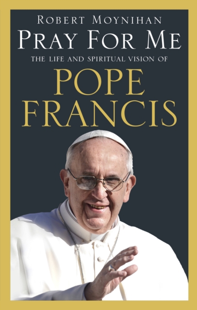 Pray For Me : The Life and Spiritual Vision of Pope Francis, Paperback / softback Book