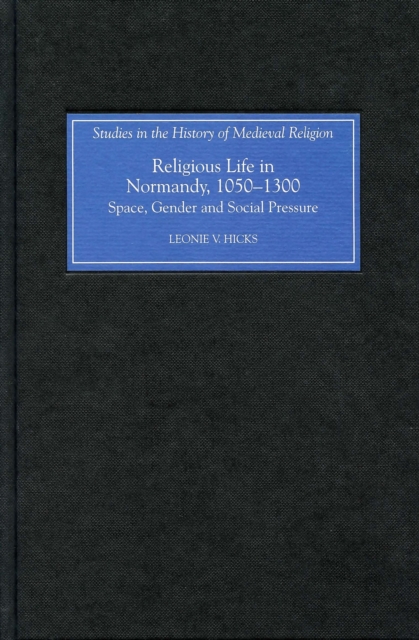 Religious Life in Normandy, 1050-1300 : Space, Gender and Social Pressure, PDF eBook