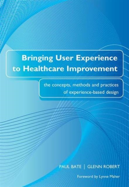 Bringing User Experience to Healthcare Improvement : The Concepts, Methods and Practices of Experience-Based Design, Paperback / softback Book