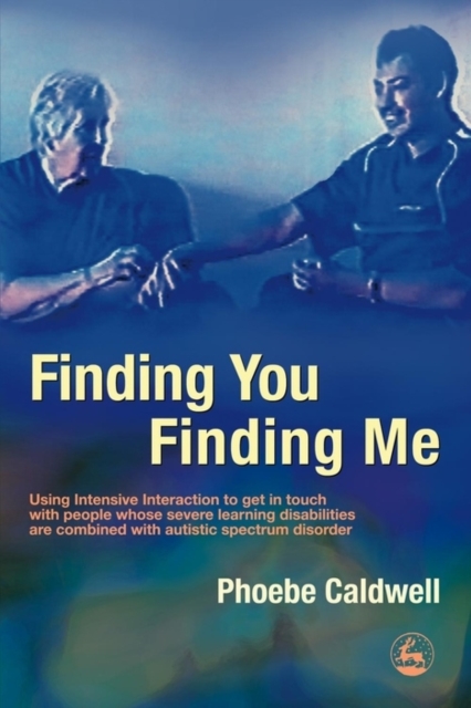 Finding You Finding Me : Using Intensive Interaction to get in touch with people whose severe learning disabilities are combined with autistic spectrum disorder, EPUB eBook