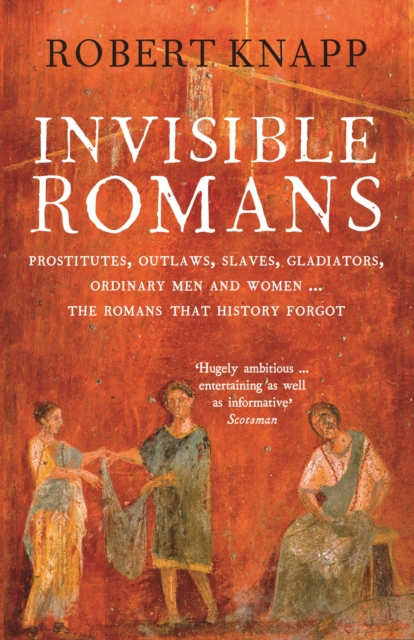 Invisible Romans : Prostitutes, outlaws, slaves, gladiators, ordinary men and women ... the Romans that history forgot, Paperback / softback Book