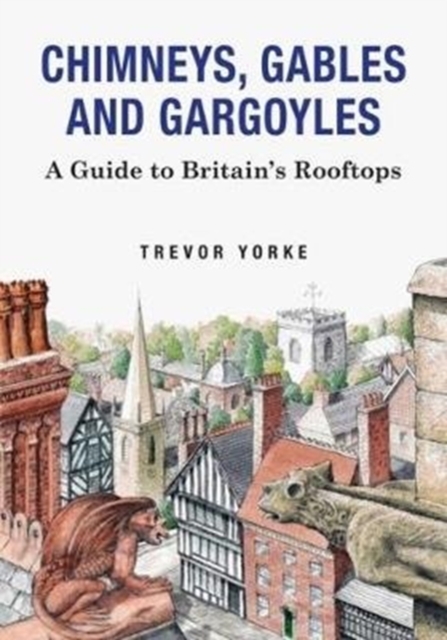 Chimneys, Gables And Gargoyles : A Guide To Britain's Rooftops, Paperback / softback Book