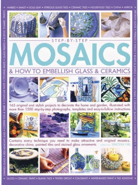Step-by-step mosaics & how to embellish glass & ceramics : 165 Original and Stylish Projects to Decorate the Home and Garden, Illustrated with More Than 1500 Step-by-step Photographs, Templates and Ea, Paperback Book