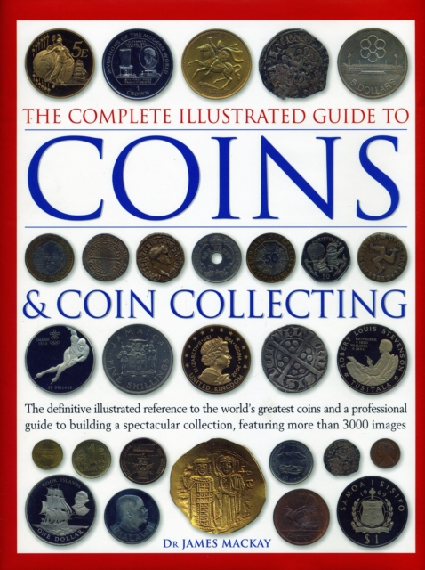 The Complete Illustrated Guide to Coins and Coin Collecting : The definitive illustrated reference to the world's greatest coins and a professional guide to building a spectacular collection, featurin, Hardback Book