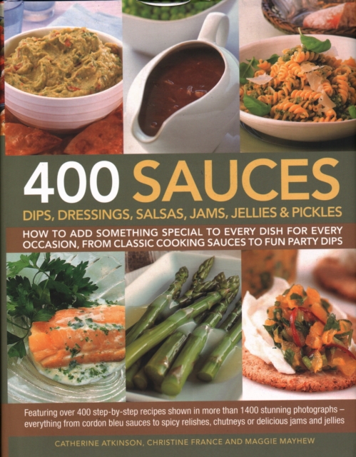 400 Sauces, Dips, Dressings, Salsas, Jams, Jellies & Pickles : How to add something special to every dish for every occasion, from classic cooking sauces to fun party dips, Hardback Book