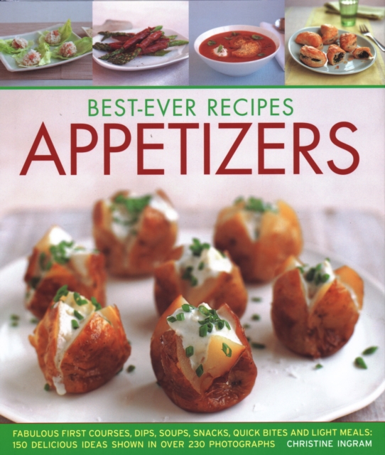 Best-Ever Recipes Appetizers : Fabulous first courses, dips, snacks, quick bites and light meals: 150 delicious recipes shown in 250 stunning photographs, Hardback Book