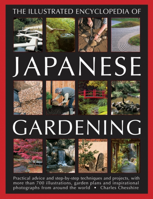 Illustrated Encyclopedia of Japanese Gardening : Practical Advice and Step-by-Step Techniques and Projects, with More Than 700 Illustrations, Garden Plans and Inspirational Photographs from Around the, Paperback / softback Book